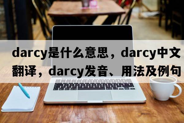 Darcy是什么意思，Darcy中文翻譯，Darcy發(fā)音、用法及例句