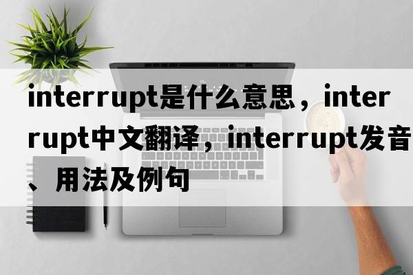 interrupt是什么意思，interrupt中文翻譯，interrupt發(fā)音、用法及例句