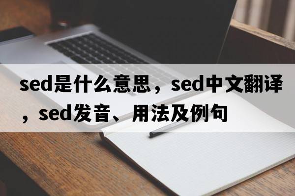 sed是什么意思，sed中文翻譯，sed發(fā)音、用法及例句