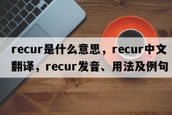 recur是什么意思，recur中文翻譯，recur發(fā)音、用法及例句