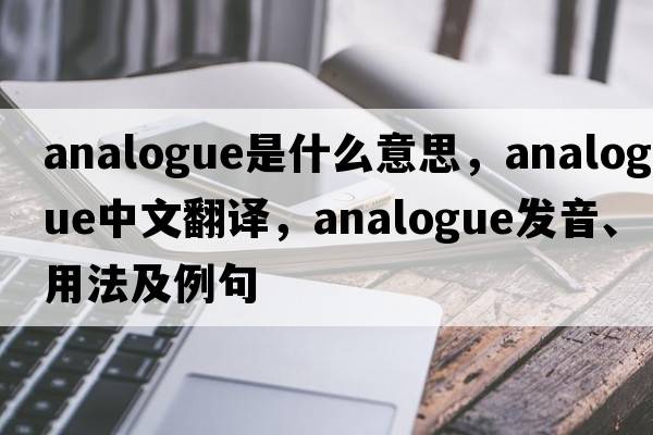analogue是什么意思，analogue中文翻譯，analogue發(fā)音、用法及例句