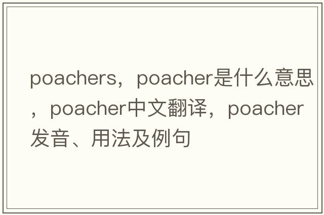 poachers，poacher是什么意思，poacher中文翻譯，poacher發(fā)音、用法及例句