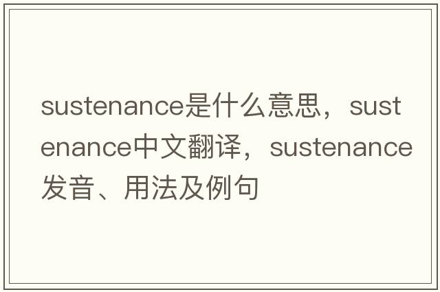 sustenance是什么意思，sustenance中文翻譯，sustenance發(fā)音、用法及例句