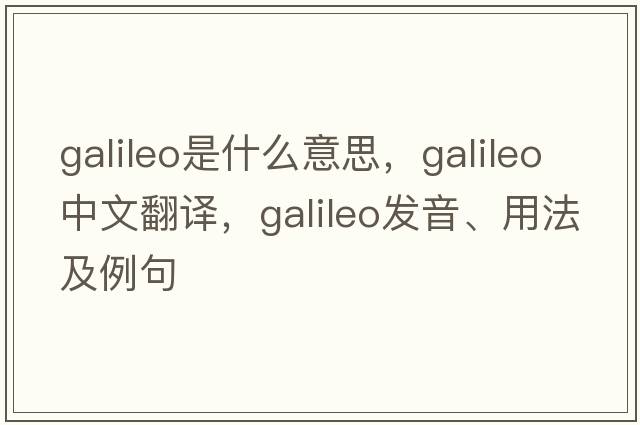 Galileo是什么意思，Galileo中文翻譯，Galileo發(fā)音、用法及例句