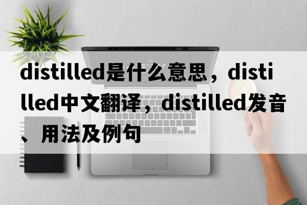 distilled是什么意思，distilled中文翻譯，distilled發(fā)音、用法及例句