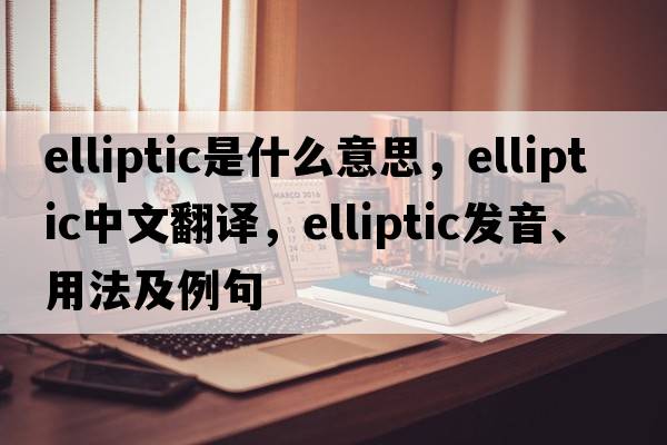 elliptic是什么意思，elliptic中文翻譯，elliptic發(fā)音、用法及例句