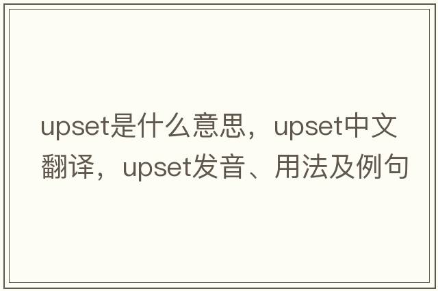 upset是什么意思，upset中文翻譯，upset發(fā)音、用法及例句