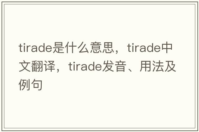 tirade是什么意思，tirade中文翻譯，tirade發(fā)音、用法及例句