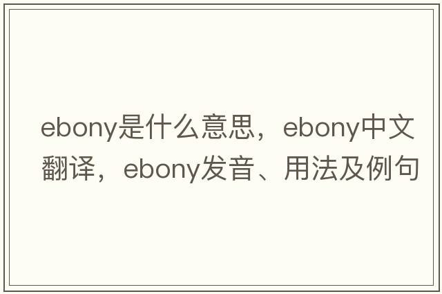 ebony是什么意思，ebony中文翻譯，ebony發(fā)音、用法及例句