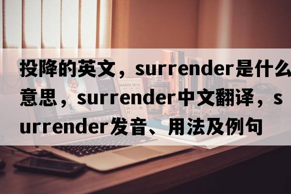 投降的英文，surrender是什么意思，surrender中文翻譯，surrender發(fā)音、用法及例句