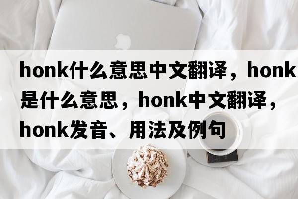 honk什么意思中文翻譯，honk是什么意思，honk中文翻譯，honk發(fā)音、用法及例句