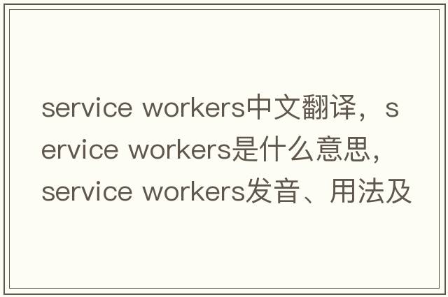 service workers中文翻譯，service workers是什么意思，service workers發(fā)音、用法及例句