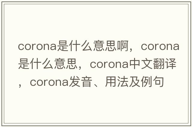 corona是什么意思啊，corona是什么意思，corona中文翻譯，corona發(fā)音、用法及例句