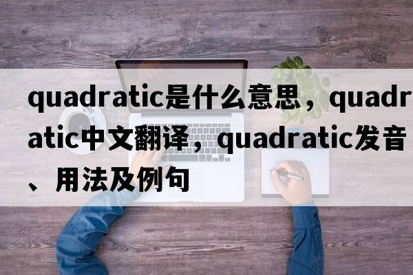 quadratic是什么意思，quadratic中文翻譯，quadratic發(fā)音、用法及例句