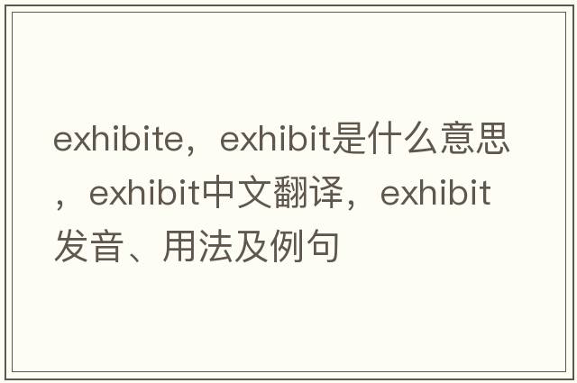 exhibite，exhibit是什么意思，exhibit中文翻譯，exhibit發(fā)音、用法及例句