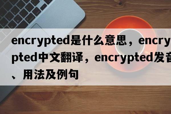 encrypted是什么意思，encrypted中文翻譯，encrypted發(fā)音、用法及例句