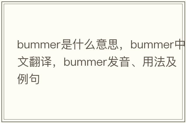 bummer是什么意思，bummer中文翻譯，bummer發(fā)音、用法及例句