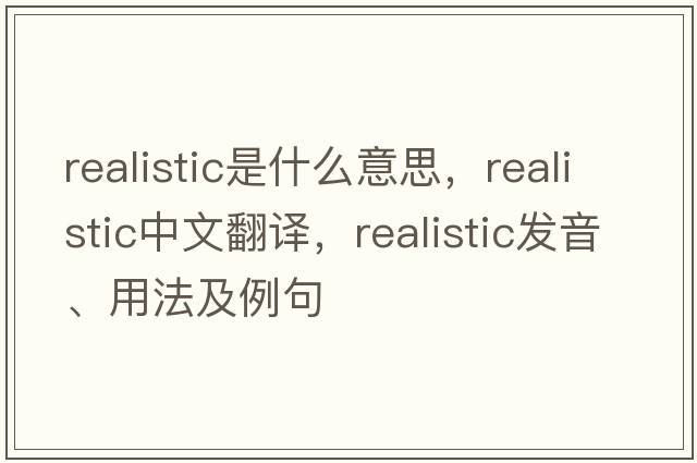 realistic是什么意思，realistic中文翻譯，realistic發(fā)音、用法及例句