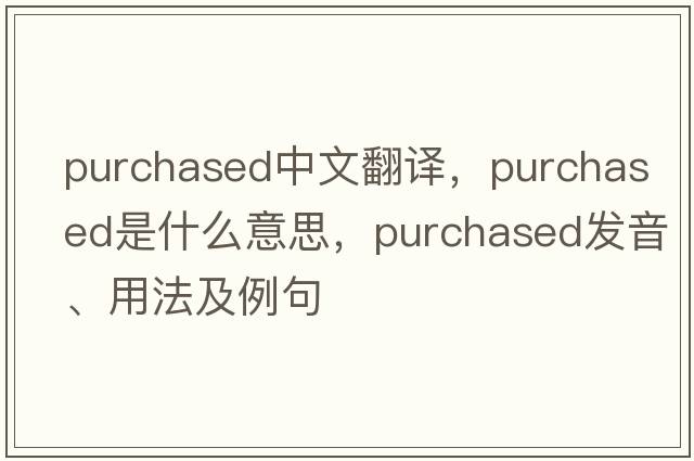 purchased中文翻譯，purchased是什么意思，purchased發(fā)音、用法及例句