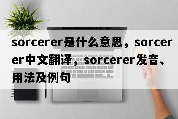 sorcerer是什么意思，sorcerer中文翻譯，sorcerer發(fā)音、用法及例句