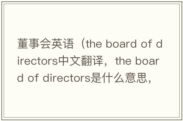 董事會(huì )英語(yǔ)（the board of directors中文翻譯，the board of directors是什么意思，the board of directors發(fā)音、用法及例句）