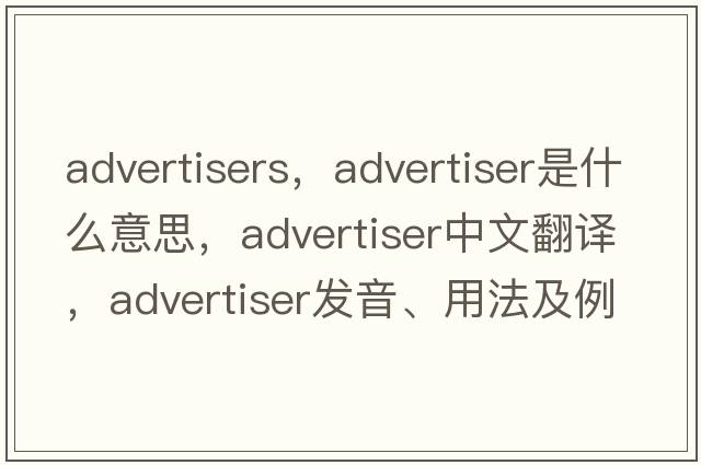 advertisers，advertiser是什么意思，advertiser中文翻譯，advertiser發(fā)音、用法及例句