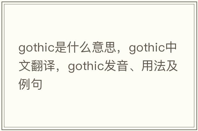 gothic是什么意思，gothic中文翻譯，gothic發(fā)音、用法及例句