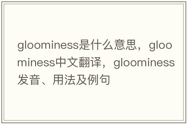 gloominess是什么意思，gloominess中文翻譯，gloominess發(fā)音、用法及例句