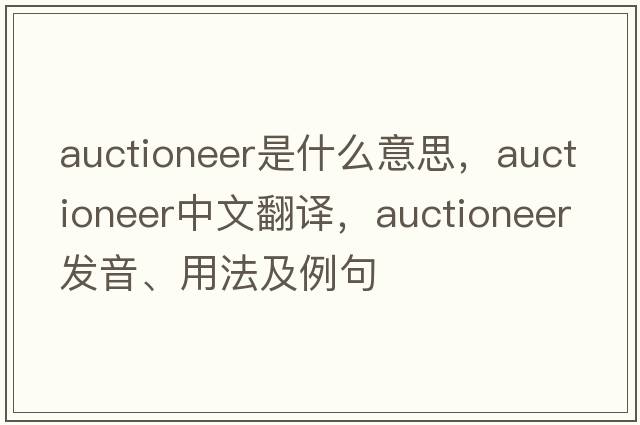 auctioneer是什么意思，auctioneer中文翻譯，auctioneer發(fā)音、用法及例句