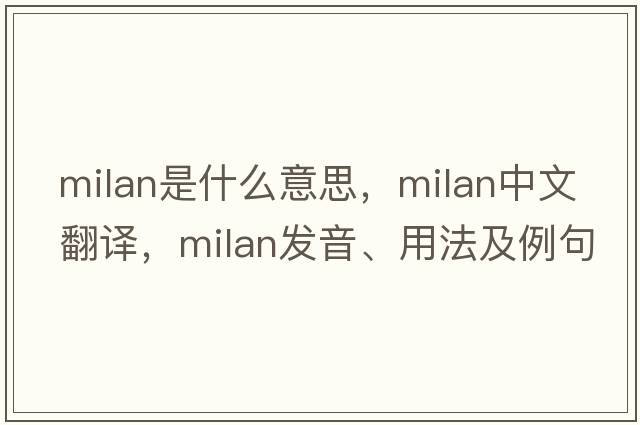 Milan是什么意思，Milan中文翻譯，Milan發(fā)音、用法及例句