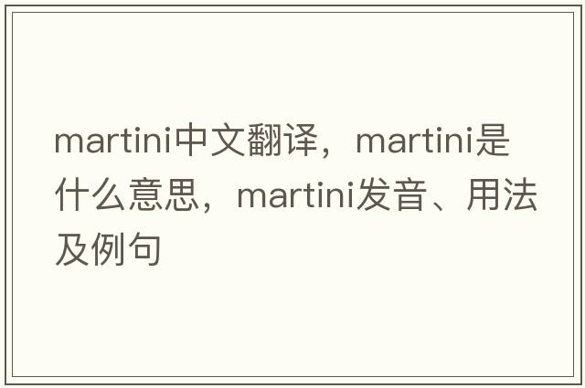 martini中文翻譯，martini是什么意思，martini發(fā)音、用法及例句