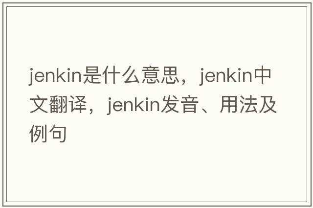 Jenkin是什么意思，Jenkin中文翻譯，Jenkin發(fā)音、用法及例句
