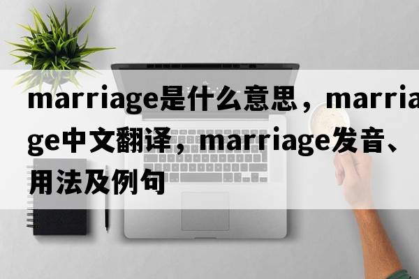 marriage是什么意思，marriage中文翻譯，marriage發(fā)音、用法及例句