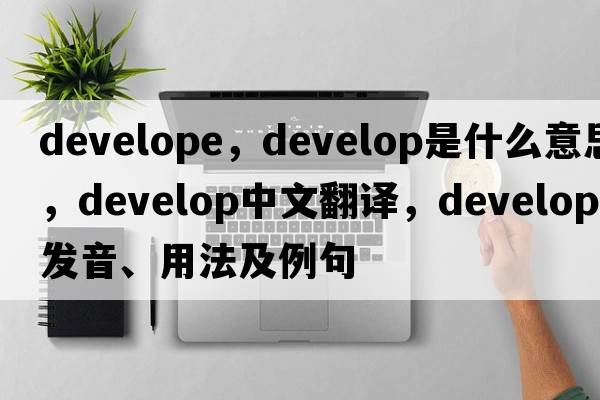 develope，develop是什么意思，develop中文翻譯，develop發(fā)音、用法及例句