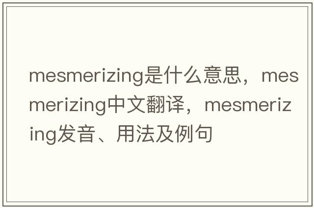 mesmerizing是什么意思，mesmerizing中文翻譯，mesmerizing發(fā)音、用法及例句