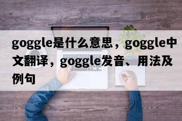 goggle是什么意思，goggle中文翻譯，goggle發(fā)音、用法及例句