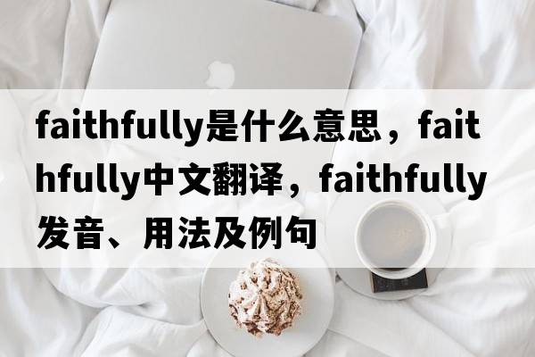 faithfully是什么意思，faithfully中文翻譯，faithfully發(fā)音、用法及例句