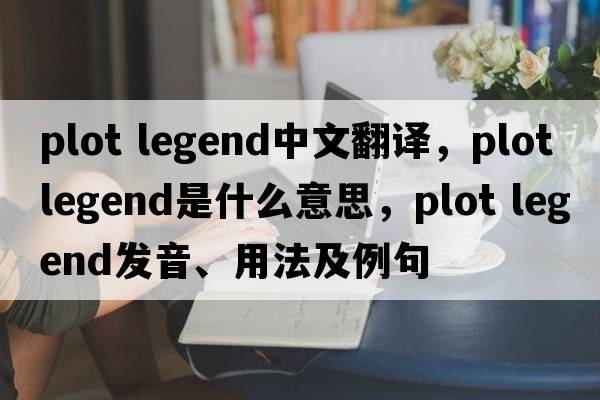 plot legend中文翻譯，plot legend是什么意思，plot legend發(fā)音、用法及例句