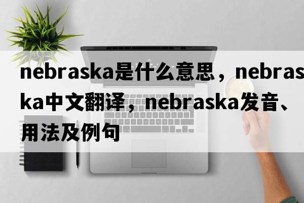 Nebraska是什么意思，Nebraska中文翻譯，Nebraska發(fā)音、用法及例句