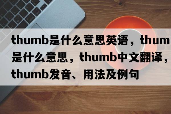 thumb是什么意思英語(yǔ)，thumb是什么意思，thumb中文翻譯，thumb發(fā)音、用法及例句