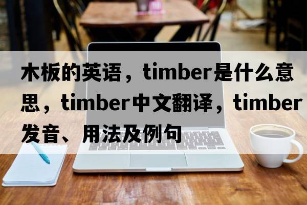 木板的英語(yǔ)，timber是什么意思，timber中文翻譯，timber發(fā)音、用法及例句