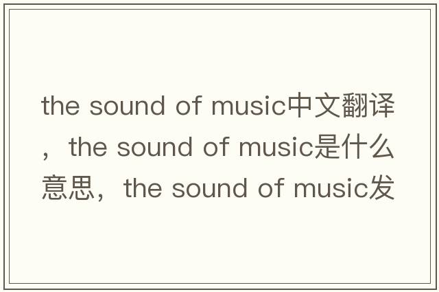 the sound of music中文翻譯，the sound of music是什么意思，the sound of music發(fā)音、用法及例句