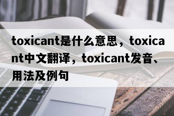 toxicant是什么意思，toxicant中文翻譯，toxicant發(fā)音、用法及例句