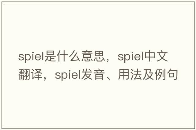 spiel是什么意思，spiel中文翻譯，spiel發(fā)音、用法及例句