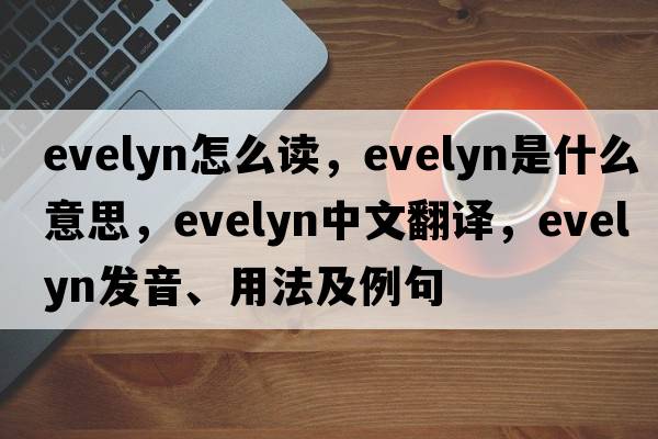 evelyn怎么讀，evelyn是什么意思，evelyn中文翻譯，evelyn發(fā)音、用法及例句