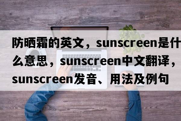 防曬霜的英文，sunscreen是什么意思，sunscreen中文翻譯，sunscreen發(fā)音、用法及例句
