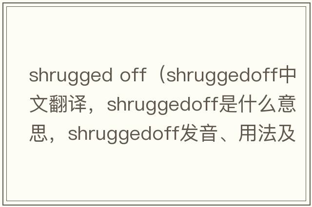 shrugged off（shruggedoff中文翻譯，shruggedoff是什么意思，shruggedoff發(fā)音、用法及例句）