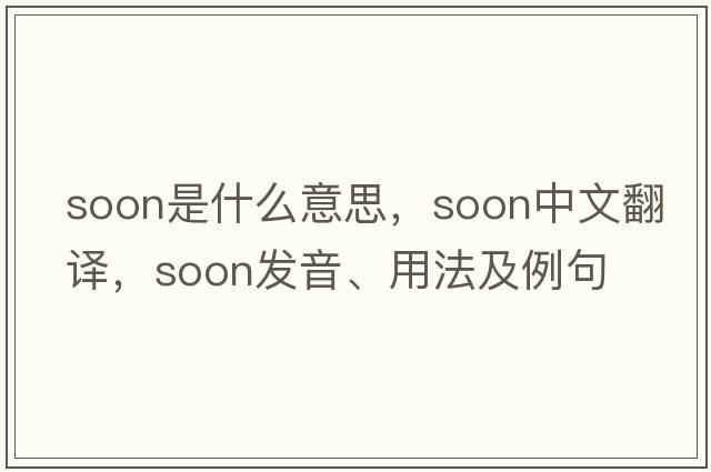 soon是什么意思，soon中文翻譯，soon發(fā)音、用法及例句