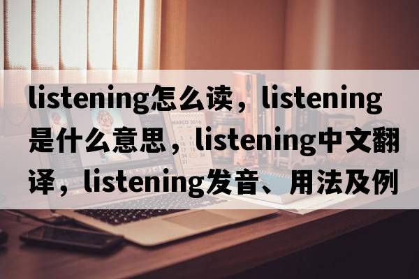 listening怎么讀，listening是什么意思，listening中文翻譯，listening發(fā)音、用法及例句