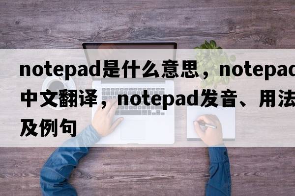 notepad是什么意思，notepad中文翻譯，notepad發(fā)音、用法及例句